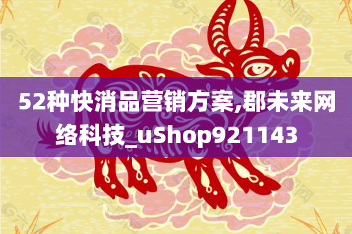 52种快消品营销方案,郡未来网络科技_uShop921143