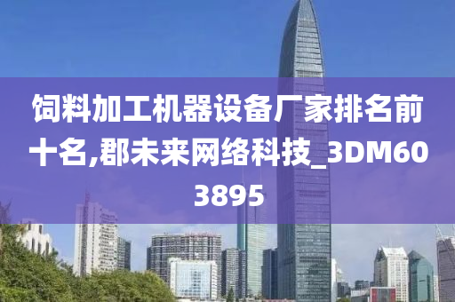 饲料加工机器设备厂家排名前十名,郡未来网络科技_3DM603895