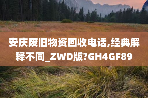 安庆废旧物资回收电话,经典解释不同_ZWD版?GH4GF89