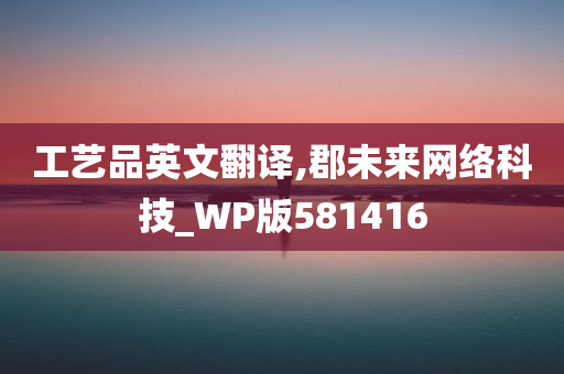 工艺品英文翻译,郡未来网络科技_WP版581416