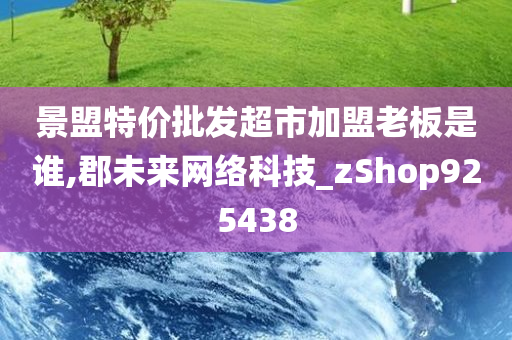 景盟特价批发超市加盟老板是谁,郡未来网络科技_zShop925438