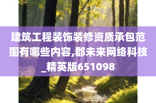 建筑工程装饰装修资质承包范围有哪些内容,郡未来网络科技_精英版651098