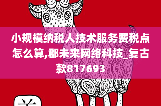 小规模纳税人技术服务费税点怎么算,郡未来网络科技_复古款817693