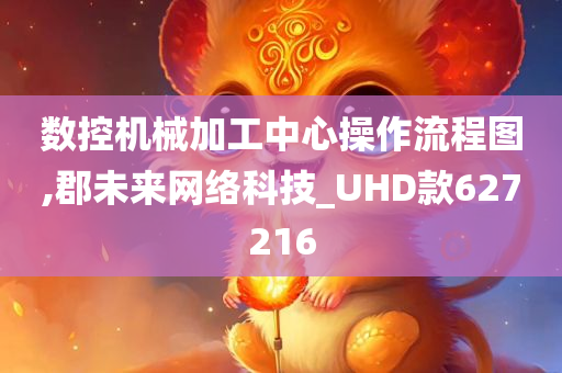 数控机械加工中心操作流程图,郡未来网络科技_UHD款627216