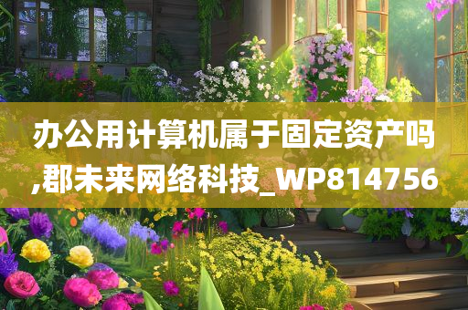 办公用计算机属于固定资产吗,郡未来网络科技_WP814756