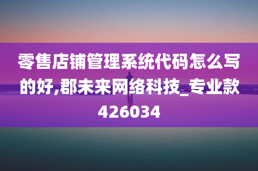 零售店铺管理系统代码怎么写的好,郡未来网络科技_专业款426034