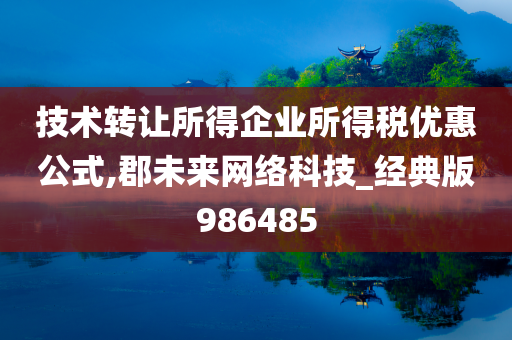 技术转让所得企业所得税优惠公式,郡未来网络科技_经典版986485