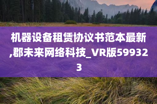 机器设备租赁协议书范本最新,郡未来网络科技_VR版599323