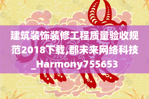 建筑装饰装修工程质量验收规范2018下载,郡未来网络科技_Harmony755653