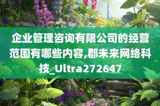 企业管理咨询有限公司的经营范围有哪些内容,郡未来网络科技_Ultra272647