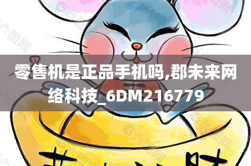 零售机是正品手机吗,郡未来网络科技_6DM216779