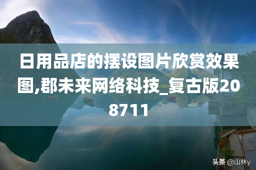 日用品店的摆设图片欣赏效果图,郡未来网络科技_复古版208711