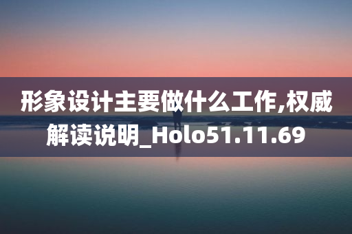 形象设计主要做什么工作,权威解读说明_Holo51.11.69