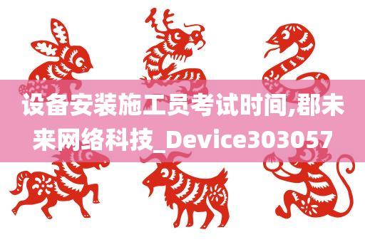 设备安装施工员考试时间,郡未来网络科技_Device303057