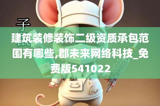 建筑装修装饰二级资质承包范围有哪些,郡未来网络科技_免费版541022