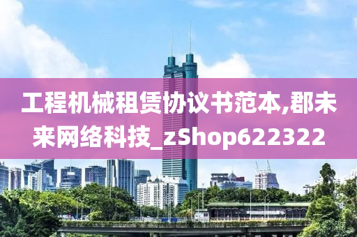 工程机械租赁协议书范本,郡未来网络科技_zShop622322