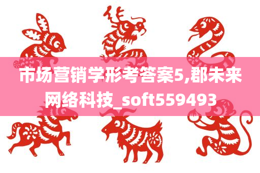 市场营销学形考答案5,郡未来网络科技_soft559493