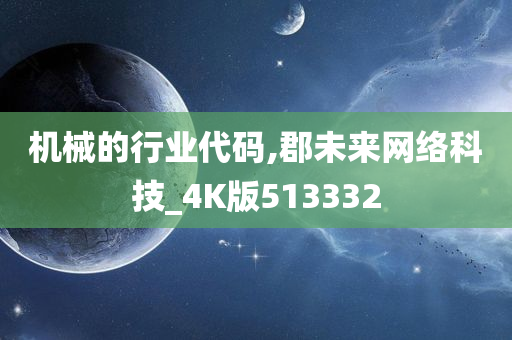 机械的行业代码,郡未来网络科技_4K版513332