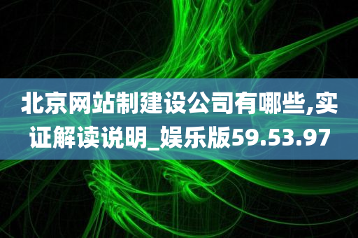 北京网站制建设公司有哪些,实证解读说明_娱乐版59.53.97