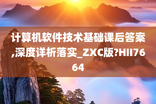 计算机软件技术基础课后答案,深度详析落实_ZXC版?HII7664