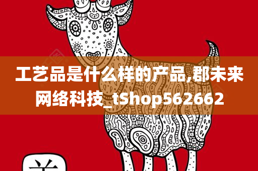 工艺品是什么样的产品,郡未来网络科技_tShop562662