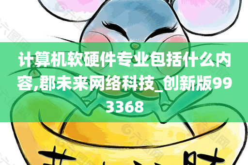 计算机软硬件专业包括什么内容,郡未来网络科技_创新版993368