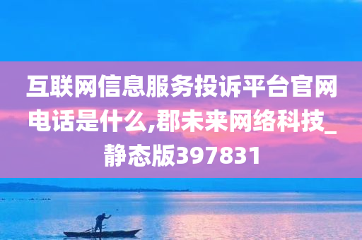 互联网信息服务投诉平台官网电话是什么,郡未来网络科技_静态版397831