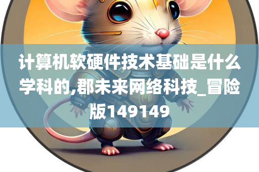 计算机软硬件技术基础是什么学科的,郡未来网络科技_冒险版149149