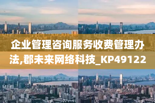 企业管理咨询服务收费管理办法,郡未来网络科技_KP491220