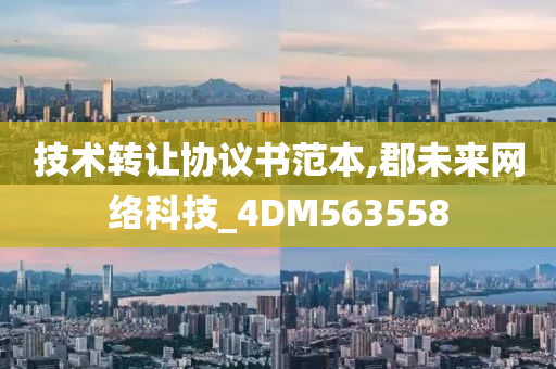 技术转让协议书范本,郡未来网络科技_4DM563558