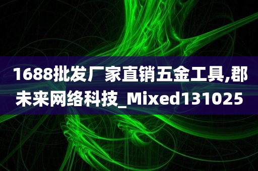 1688批发厂家直销五金工具,郡未来网络科技_Mixed131025