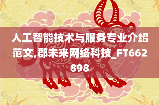 人工智能技术与服务专业介绍范文,郡未来网络科技_FT662898