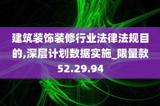 建筑装饰装修行业法律法规目的,深层计划数据实施_限量款52.29.94