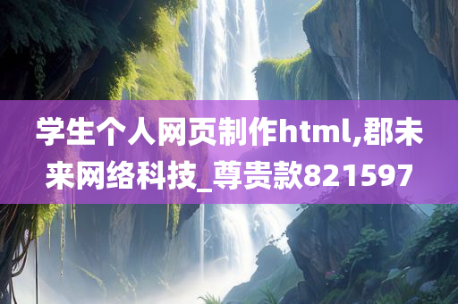 学生个人网页制作html,郡未来网络科技_尊贵款821597