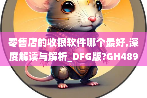 零售店的收银软件哪个最好,深度解读与解析_DFG版?GH489