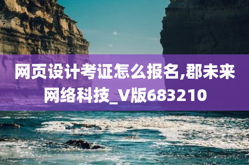 网页设计考证怎么报名,郡未来网络科技_V版683210