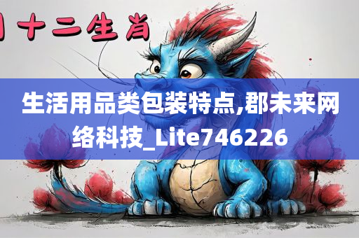 生活用品类包装特点,郡未来网络科技_Lite746226