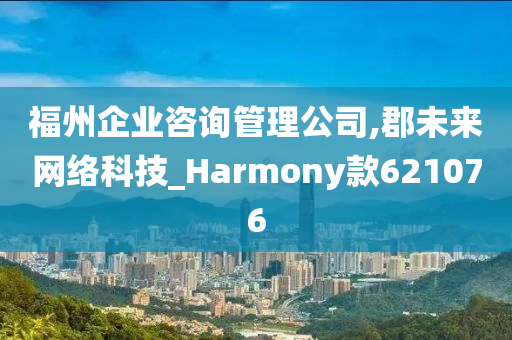 福州企业咨询管理公司,郡未来网络科技_Harmony款621076