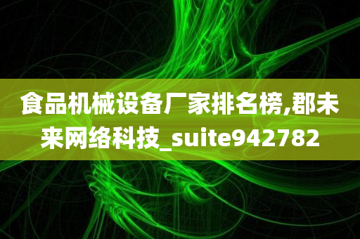 食品机械设备厂家排名榜,郡未来网络科技_suite942782