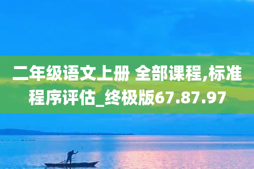 二年级语文上册 全部课程,标准程序评估_终极版67.87.97