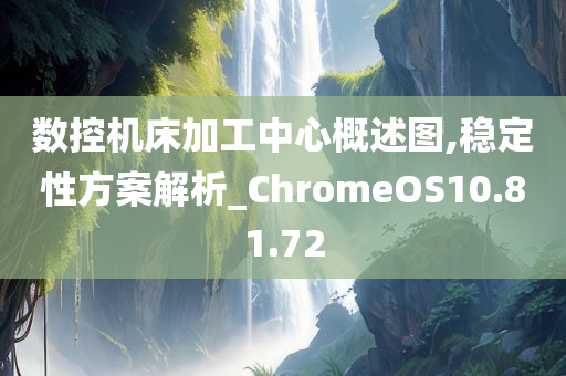 数控机床加工中心概述图,稳定性方案解析_ChromeOS10.81.72