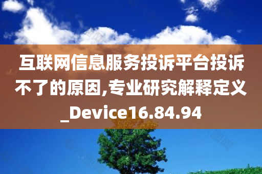 互联网信息服务投诉平台投诉不了的原因,专业研究解释定义_Device16.84.94