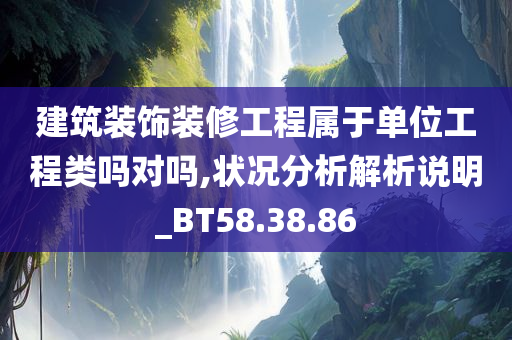 建筑装饰装修工程属于单位工程类吗对吗,状况分析解析说明_BT58.38.86