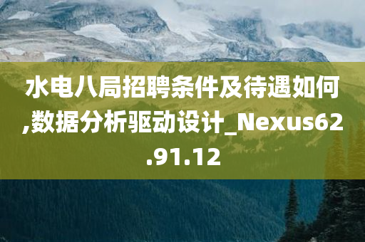 水电八局招聘条件及待遇如何,数据分析驱动设计_Nexus62.91.12