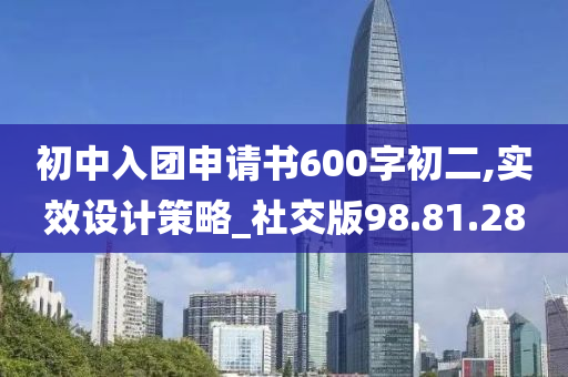 初中入团申请书600字初二,实效设计策略_社交版98.81.28