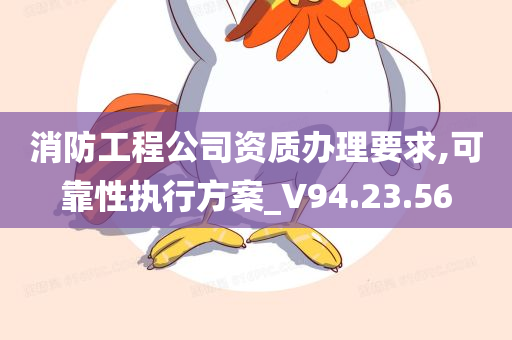 消防工程公司资质办理要求,可靠性执行方案_V94.23.56