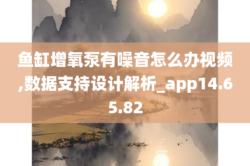 鱼缸增氧泵有噪音怎么办视频,数据支持设计解析_app14.65.82