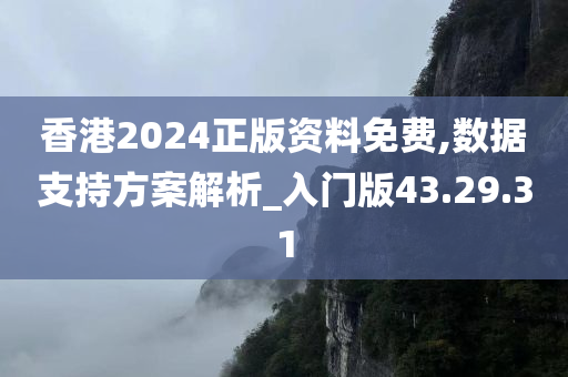 香港2024正版资料免费,数据支持方案解析_入门版43.29.31