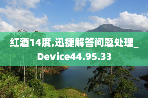 红酒14度,迅捷解答问题处理_Device44.95.33