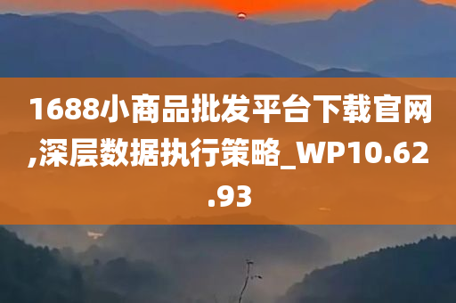 1688小商品批发平台下载官网,深层数据执行策略_WP10.62.93